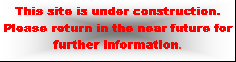 Text Box: This site is under construction.  Please return in the near future for further information. 